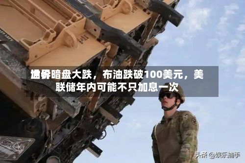 世界油价暗盘大跌，布油跌破100美元，美联储年内可能不只加息一次-第1张图片