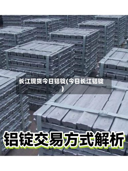 长江现货今日铝锭(今日长江铝锭)