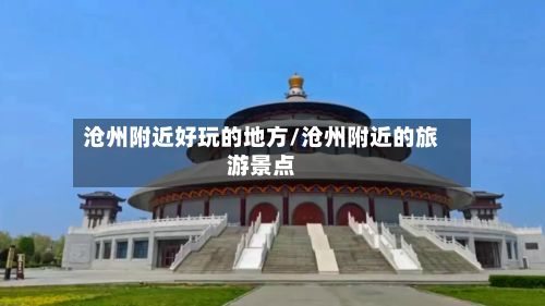 沧州附近好玩的地方/沧州附近的旅游景点