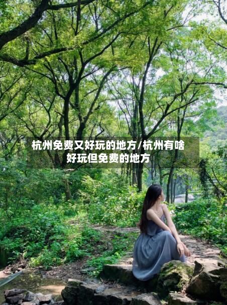 杭州免费又好玩的地方/杭州有啥好玩但免费的地方-第3张图片