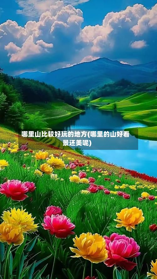 哪里山比较好玩的地方(哪里的山好看景还美呢)-第2张图片