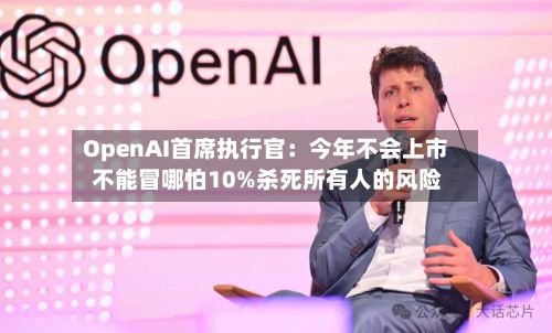 OpenAI首席执行官：今年不会上市 不能冒哪怕10%杀死所有人的风险-第3张图片
