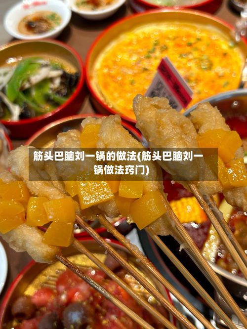 筋头巴脑刘一锅的做法(筋头巴脑刘一锅做法窍门)