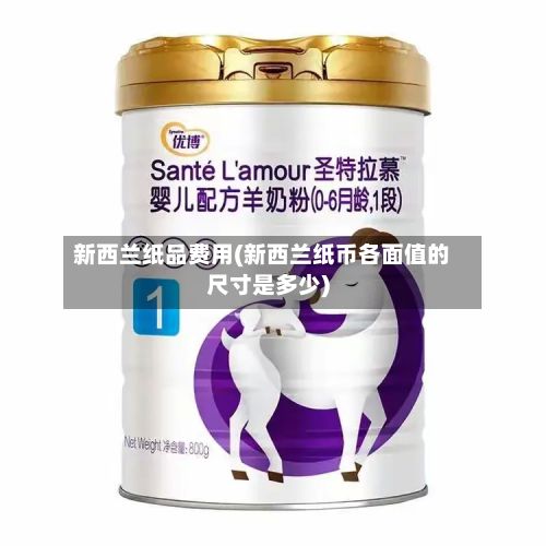 新西兰纸品费用(新西兰纸币各面值的尺寸是多少)