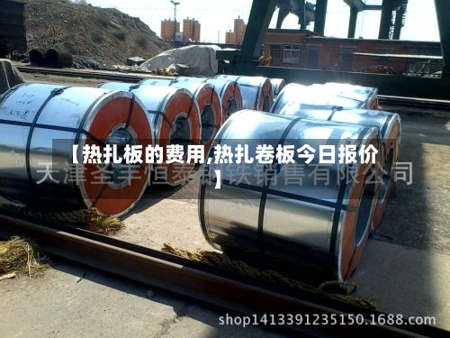 【热扎板的费用,热扎卷板今日报价】
