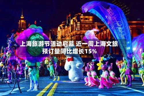 上海旅游节活动启幕 近一周上海文旅预订量同比增长15%-第2张图片