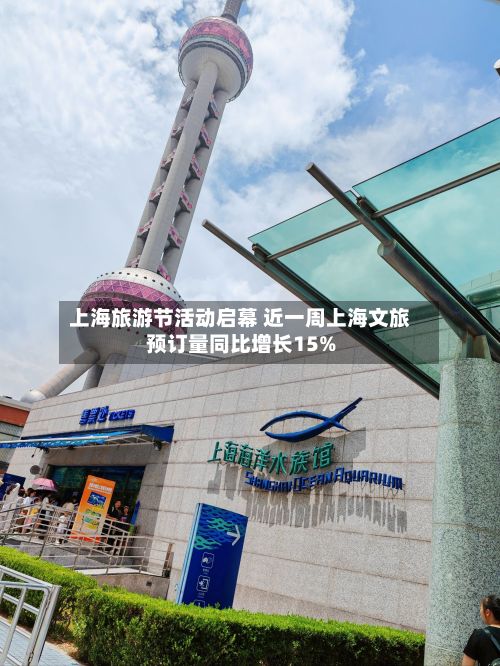 上海旅游节活动启幕 近一周上海文旅预订量同比增长15%
