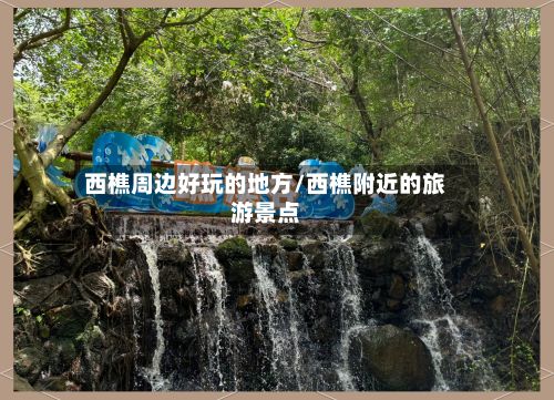 西樵周边好玩的地方/西樵附近的旅游景点
