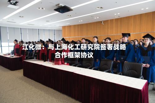 江化微：与上海化工研究院签署战略合作框架协议