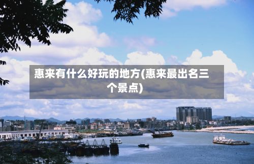 惠来有什么好玩的地方(惠来最出名三个景点)