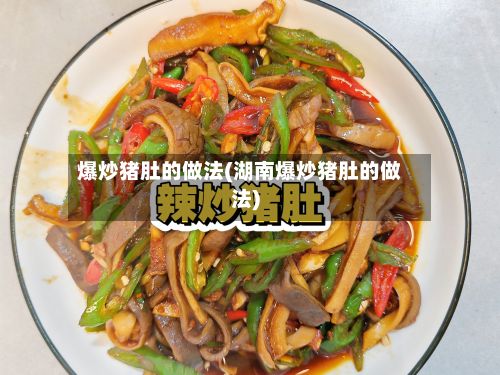 爆炒猪肚的做法(湖南爆炒猪肚的做法)
