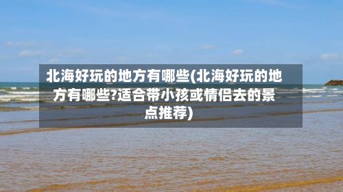 北海好玩的地方有哪些(北海好玩的地方有哪些?适合带小孩或情侣去的景点推荐)