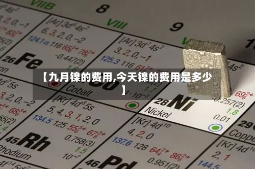 【九月镍的费用,今天镍的费用是多少】