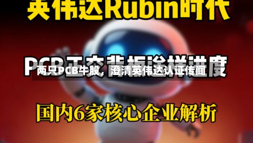 两只PCB牛股，澄清英伟达认证传闻
