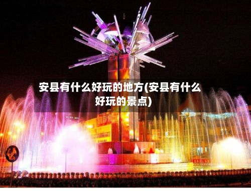 安县有什么好玩的地方(安县有什么好玩的景点)-第2张图片