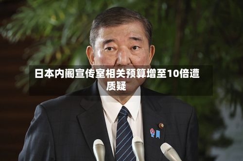 日本内阁宣传室相关预算增至10倍遭质疑