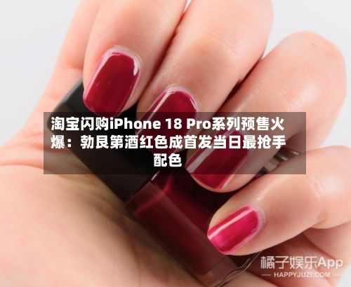 淘宝闪购iPhone 18 Pro系列预售火爆：勃艮第酒红色成首发当日最抢手配色-第2张图片
