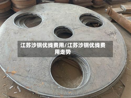 江苏沙钢优线费用/江苏沙钢优线费用走势