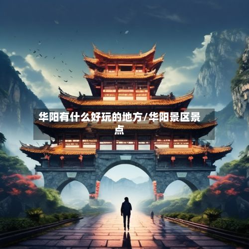 华阳有什么好玩的地方/华阳景区景点-第2张图片