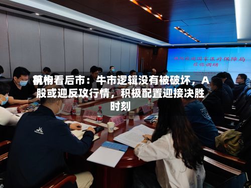 前十机构看后市：牛市逻辑没有被破坏，A股或迎反攻行情	，积极配置迎接决胜时刻-第2张图片