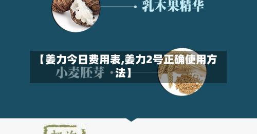 【姜力今日费用表,姜力2号正确使用方法】