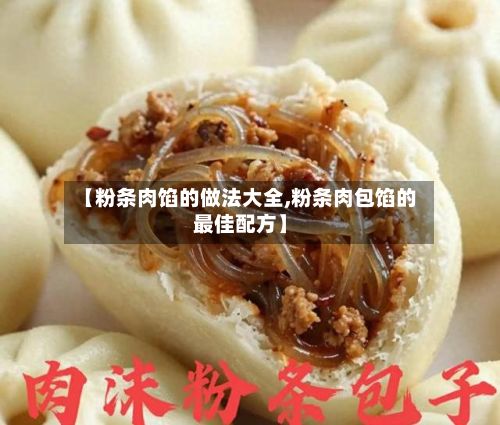 【粉条肉馅的做法大全,粉条肉包馅的最佳配方】