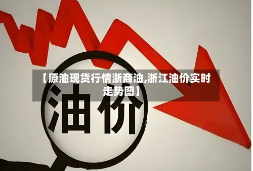 【原油现货行情浙商油,浙江油价实时走势图】
