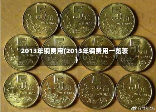 2013年铜费用(2013年铜费用一览表)-第2张图片