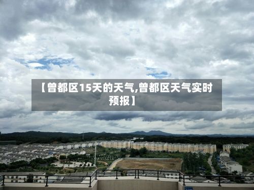 【曾都区15天的天气,曾都区天气实时预报】-第3张图片