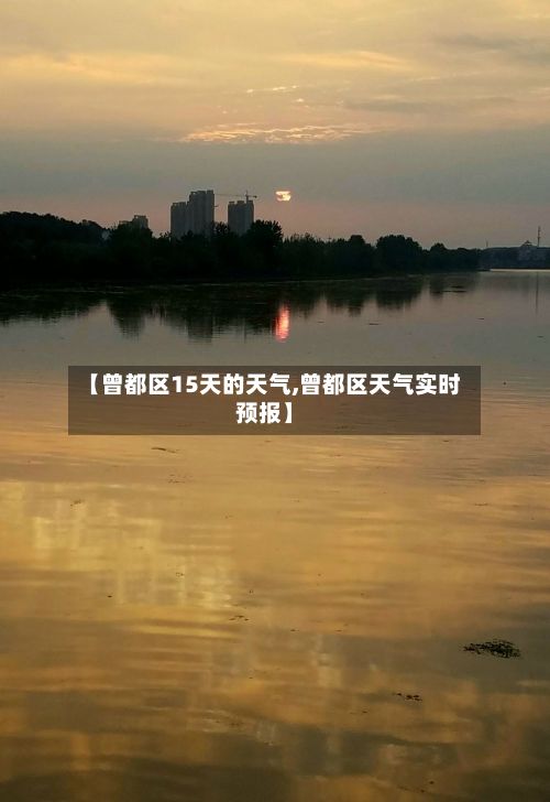 【曾都区15天的天气,曾都区天气实时预报】-第2张图片