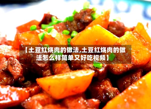 【土豆红烧肉的做法,土豆红烧肉的做法怎么样简单又好吃视频】-第3张图片