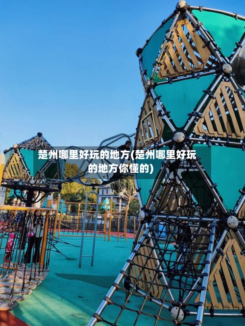 楚州哪里好玩的地方(楚州哪里好玩的地方你懂的)-第3张图片