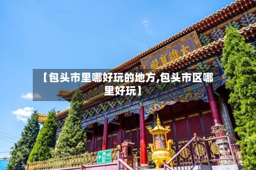 【包头市里哪好玩的地方,包头市区哪里好玩】