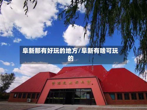 阜新那有好玩的地方/阜新有啥可玩的-第2张图片
