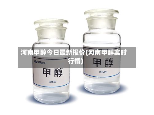 河南甲醇今日最新报价(河南甲醇实时行情)-第2张图片