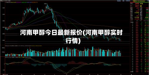 河南甲醇今日最新报价(河南甲醇实时行情)