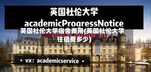 英国杜伦大学宿舍费用(英国杜伦大学住宿费多少)-第2张图片