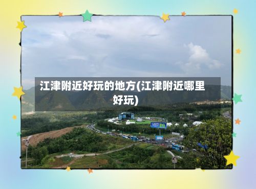 江津附近好玩的地方(江津附近哪里好玩)-第3张图片