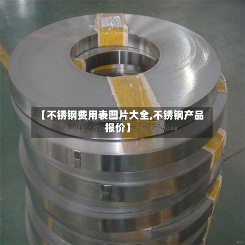 【不锈钢费用表图片大全,不锈钢产品报价】