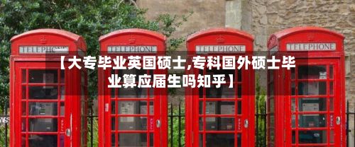 【大专毕业英国硕士,专科国外硕士毕业算应届生吗知乎】-第2张图片