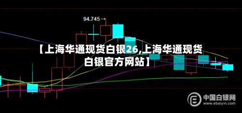 【上海华通现货白银26,上海华通现货白银官方网站】
