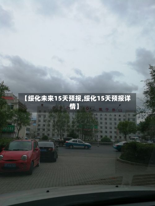【绥化未来15天预报,绥化15天预报详情】