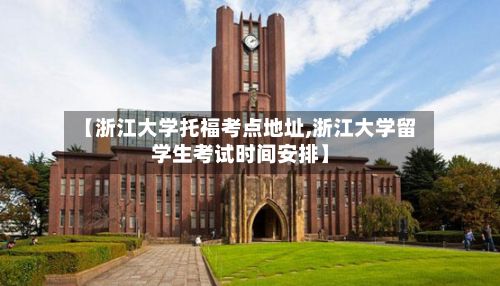 【浙江大学托福考点地址,浙江大学留学生考试时间安排】