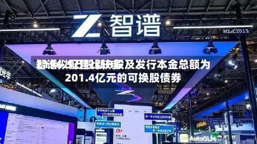 智谱拟配售比较多2196.5万股新H股及发行本金总额为201.4亿元的可换股债券-第3张图片