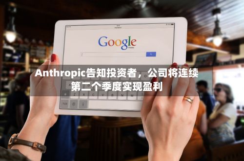 Anthropic告知投资者，公司将连续第二个季度实现盈利