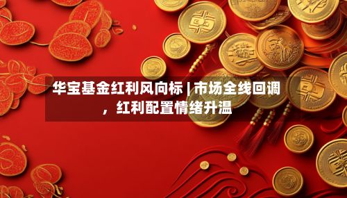 华宝基金红利风向标 | 市场全线回调	，红利配置情绪升温-第1张图片