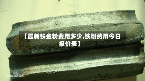 【最新铁金粉费用多少,铁粉费用今日报价表】-第2张图片