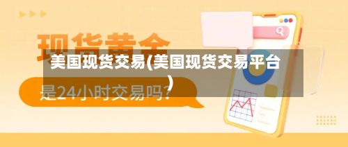 美国现货交易(美国现货交易平台)