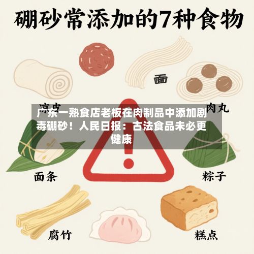广东一熟食店老板在肉制品中添加剧毒硼砂！人民日报：古法食品未必更健康-第2张图片