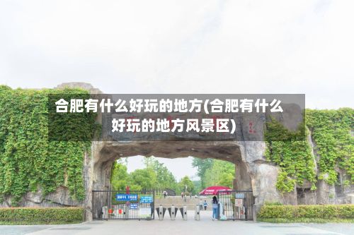 合肥有什么好玩的地方(合肥有什么好玩的地方风景区)